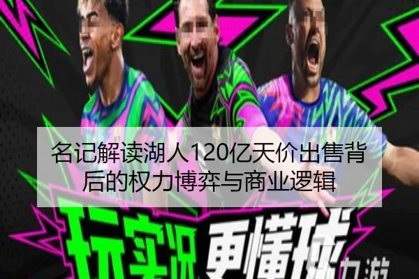 名记解读湖人120亿天价出售背后的权力博弈与商业逻辑