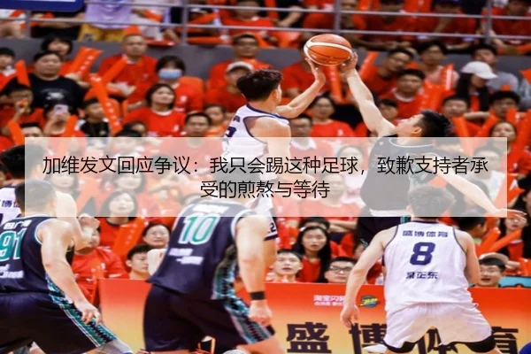 加维发文回应争议：我只会踢这种足球，致歉支持者承受的煎熬与等待